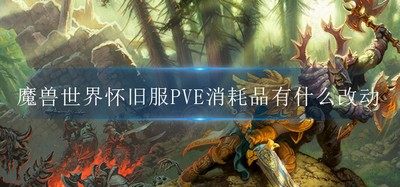 魔兽世界怀旧服PVE消耗品改动了哪些 消耗品改动介绍