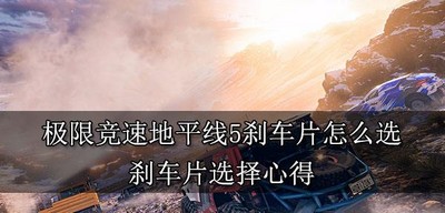 极限竞速地平线5怎么选择刹车片 刹车片选择心得