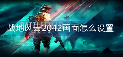 怎么设置战地风云2042画面 游戏画面设置方法教程