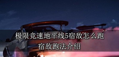 极限竞速地平线5怎么跑宿敌 宿敌跑法介绍