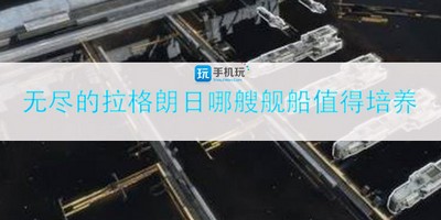 无尽的拉格朗日培养哪艘舰船 舰船排行一览