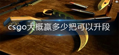 csgo大概赢多少把可以升段  详细升段攻略