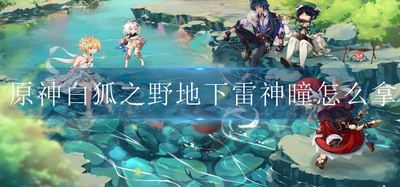 怎么拿原神白狐之野地下雷神瞳 雷神瞳拿取方法