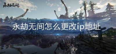 怎么更改永劫无间ip地址 ip地址修改方法