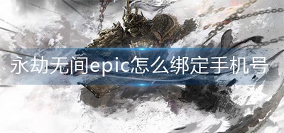 怎么绑定永劫无间epic手机号 手机号绑定方法