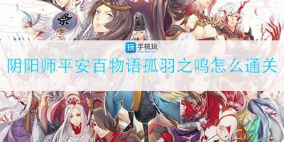 怎么通关阴阳师平安百物语孤羽之鸣 孤羽之鸣玩法攻略