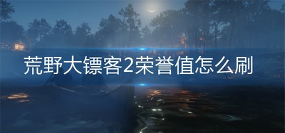 怎么刷荒野大镖客2荣誉值 荣誉值刷取方法介绍