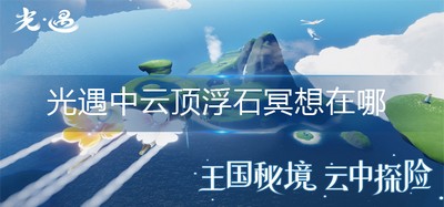 光遇哪里可以找到中云顶浮石冥想 浮石冥想位置介绍