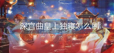 怎么刷深宫曲皇上独寝 皇上独寝偶遇攻略