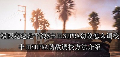 怎么调校极限竞速地平线5丰田SUPRA劲敌 劲敌调校方法介绍