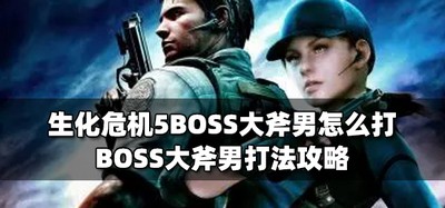 怎么打败生化危机5BOSS大斧男 大斧男打法攻略