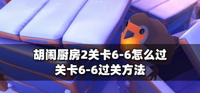 胡闹厨房2怎么过关关卡6-6 6-6过关方法