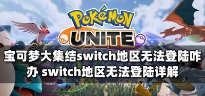 宝可梦大集结无法登陆switch地区咋办 无法登陆解决办法