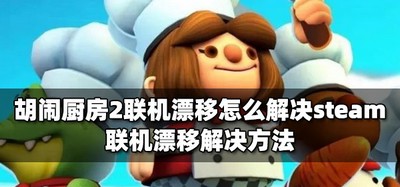 怎么解决胡闹厨房2联机漂移steam  联机漂移解决方法