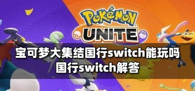 宝可梦大集结国行switch好不好玩 国行switch介绍