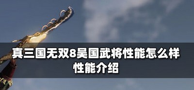 真三国无双8吴国武将性能是什么 性能介绍