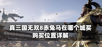 真三国无双8哪里可以买到赤兔马 购买城位置详解