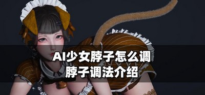 怎么调AI少女脖子 脖子设置方法介绍