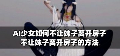 怎么才能让AI少女妹子不离开房子 不让妹子离开房子的方法