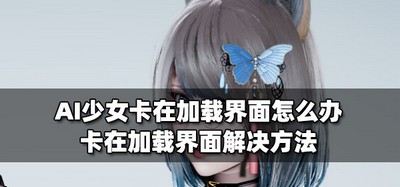 AI少女卡在加载界面怎么处理 加载界面解决方法