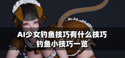 AI少女钓鱼技巧有哪些技巧 钓鱼小技巧介绍