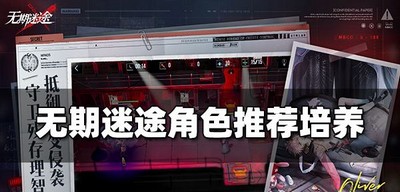 无期迷途怎么选择角色 角色培养推荐