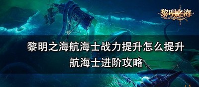 怎么提升黎明之海航海士战力 航海士进阶方法