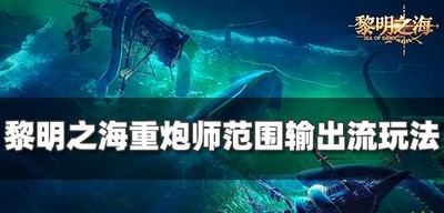 怎么玩黎明之海重炮师范围输出流 输出流玩法推荐