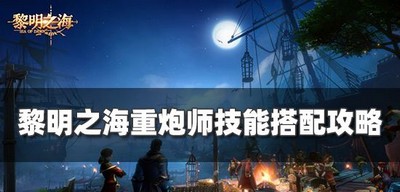 怎么搭配黎明之海重炮师技能 重炮师技能搭配技巧