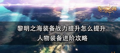 黎明之海如何装备战力提升 人物装备进阶方法