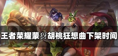 王者荣耀蒙犽胡桃狂想曲下架时间是什么时候 下架时间介绍