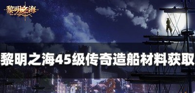 怎么获得黎明之海45级传奇造船材料 造船材料获取攻略