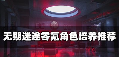 无期迷途零氪什么角色比较厉害 零氪角色培养推荐