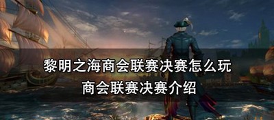 黎明之海怎么玩商会联赛决赛 商会联赛决赛介绍