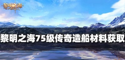 黎明之海怎么获得75级传奇造船材料 造船材料获取攻略