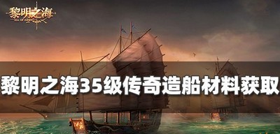 黎明之海怎么获得35级传奇造船材料 造船材料获取攻略