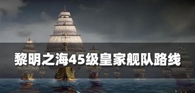 怎么走黎明之海45级舰队路线 皇家舰队路线分享