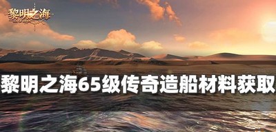 怎么获得黎明之海65级传奇造船材料 造船材料获取攻略