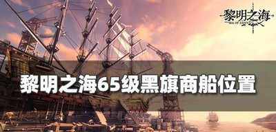 黎明之海65级商船坐标在哪里 黑旗商船位置分享