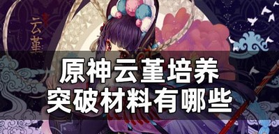 原神云堇培养突破材料有哪些 突破材料介绍