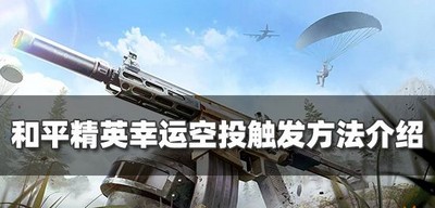 怎么触发和平精英幸运空投 幸运空投触发方法介绍