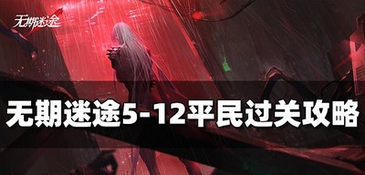 无期迷途平民怎么过5-12 平民通关攻略