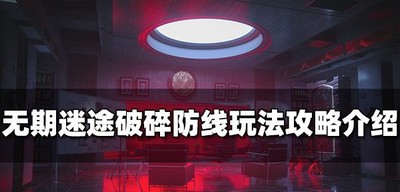 无期迷途怎么玩破碎防线 游戏玩法攻略