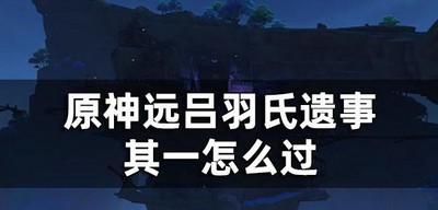 原神怎么通关远吕羽氏遗事其一 其一过关教程