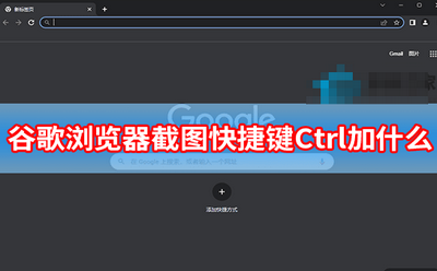 谷歌浏览器截图快捷键Ctrl加什么 截图快捷键Ctrl使用方法