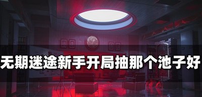 无期迷途哪个池子新手开局抽好 开局抽取池子推荐