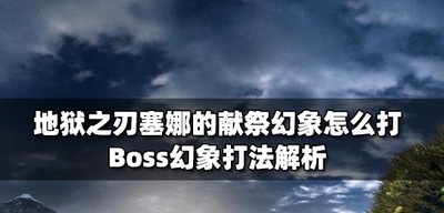 怎么打地狱之刃塞娜的献祭幻象 Boss幻象打法攻略