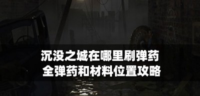 沉没之城弹药在哪里刷 全弹药和材料位置攻略