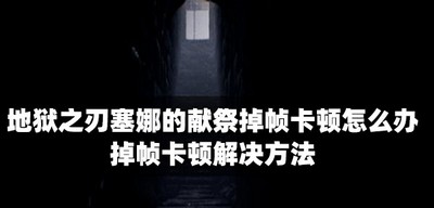 地狱之刃塞娜的献祭怎么解决掉帧卡顿 掉帧卡顿解决方法