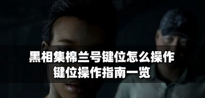 怎么操作黑相集棉兰号键位 键位操作指南介绍